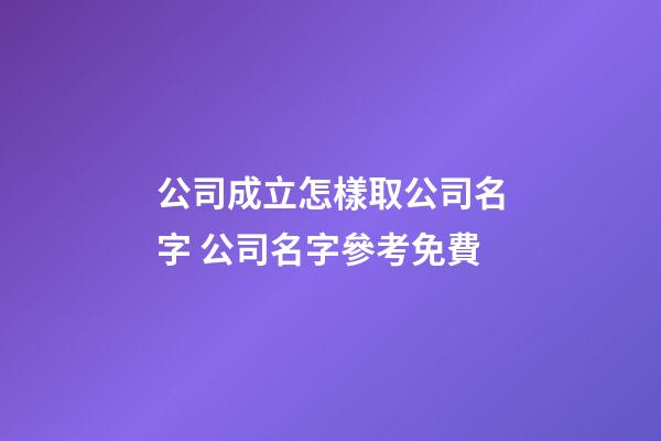 公司成立怎樣取公司名字 公司名字參考免費-第1張-公司起名-玄機派